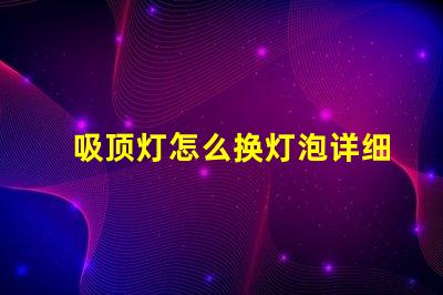 吸顶灯怎么换灯泡详细步骤与注意事项揭秘