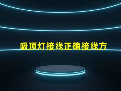 吸顶灯接线正确接线方法与常见问题解析