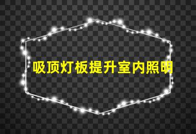 吸顶灯板提升室内照明效果的智能选择