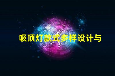 吸顶灯款式多样设计与实用性的完美结合,您选对了吗