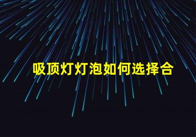 吸顶灯灯泡如何选择合适的吸顶灯灯泡