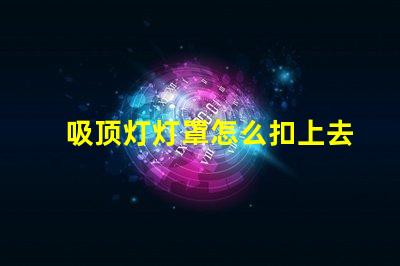 吸顶灯灯罩怎么扣上去简单易懂的吸顶灯安装技巧