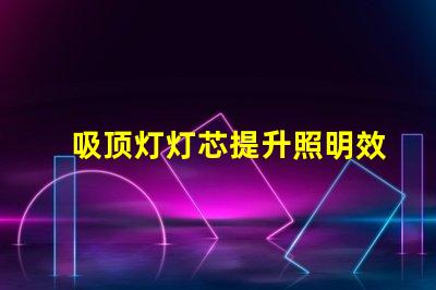 吸顶灯灯芯提升照明效率的关键组件