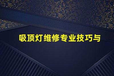 吸顶灯维修专业技巧与常见问题解决方案