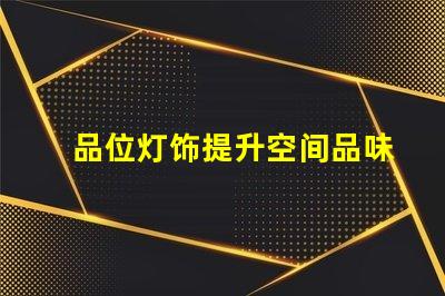 品位灯饰提升空间品味的灯饰选择