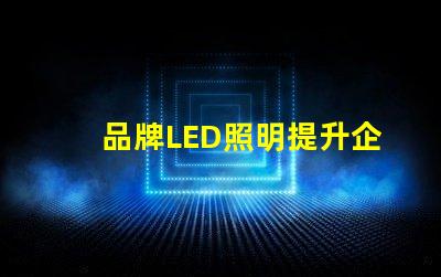 品牌LED照明提升企业形象的最佳选择