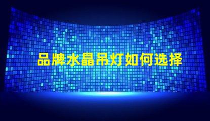 品牌水晶吊灯如何选择高品质水晶吊灯
