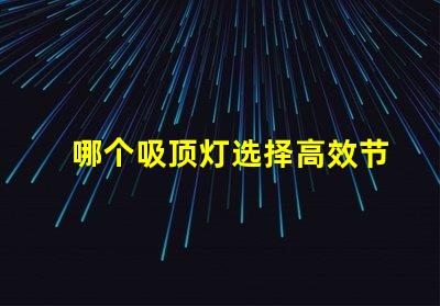 哪个吸顶灯选择高效节能的完美照明解决方案
