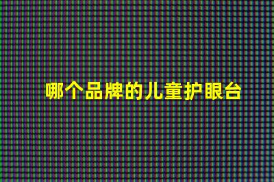 哪个品牌的儿童护眼台灯好探索2023年最佳护眼台灯推荐