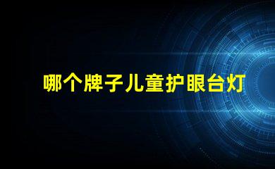 哪个牌子儿童护眼台灯好儿童护眼台灯品牌推荐分析