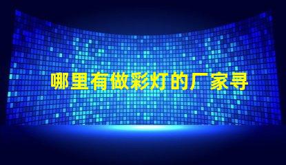 哪里有做彩灯的厂家寻找优质彩灯制造商的最佳途径
