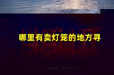 哪里有卖灯笼的地方寻找优质灯笼的最佳渠道