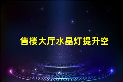 售楼大厅水晶灯提升空间格调的照明选择