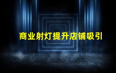 商业射灯提升店铺吸引力的照明秘诀