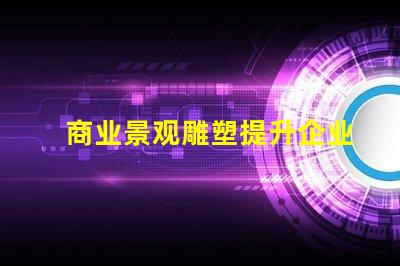 商业景观雕塑提升企业形象的艺术表现