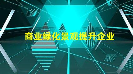 商业绿化景观提升企业形象的绿色解决方案
