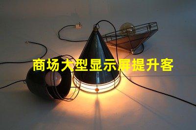 商场大型显示屏提升客户体验的视觉营销利器