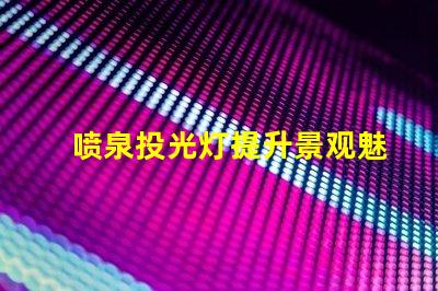 喷泉投光灯提升景观魅力的照明选择
