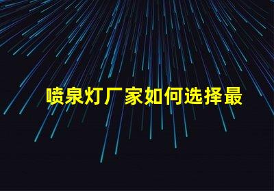 喷泉灯厂家如何选择最靠谱的喷泉灯供应商