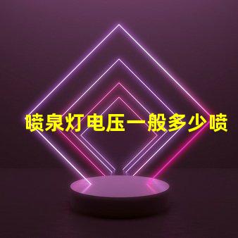 喷泉灯电压一般多少喷泉灯电压标准与选择指南