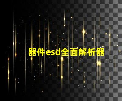 器件esd全面解析器件ESD防护的重要性
