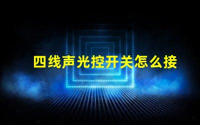 四线声光控开关怎么接线详解接线步骤与注意事项