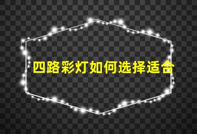 四路彩灯如何选择适合您项目的四路彩灯