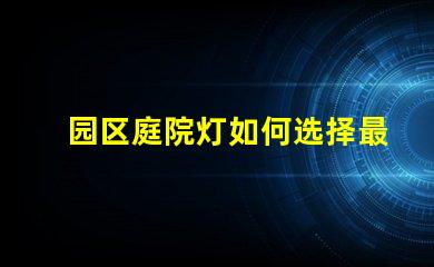 园区庭院灯如何选择最适合的照明方案