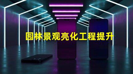 园林景观亮化工程提升美观与安全性的关键