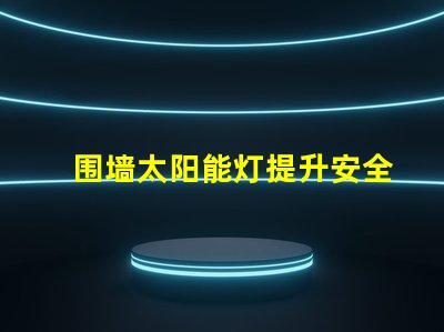 围墙太阳能灯提升安全与美观的完美选择