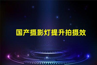 国产摄影灯提升拍摄效果的必备选择