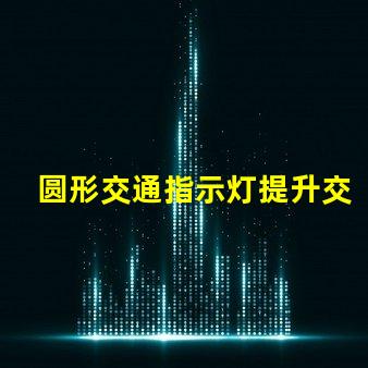 圆形交通指示灯提升交通安全的关键设备
