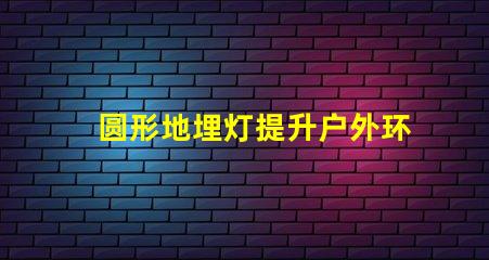 圆形地埋灯提升户外环境亮度的理想选择吗