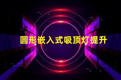 圆形嵌入式吸顶灯提升家居美感的照明解决方案