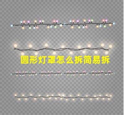 圆形灯罩怎么拆简易拆卸方法与技巧解析