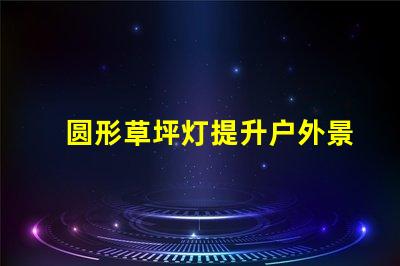 圆形草坪灯提升户外景观的理想选择吗