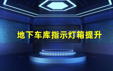 地下车库指示灯箱提升安全性的智能照明解决方案
