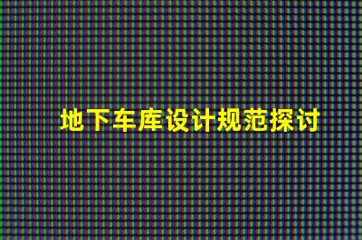 地下车库设计规范探讨安全与空间优化的设计要素