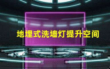 地埋式洗墙灯提升空间美感的照明解决方案