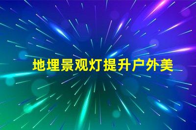 地埋景观灯提升户外美感的绝佳选择吗