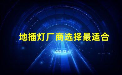 地插灯厂商选择最适合您的合作伙伴