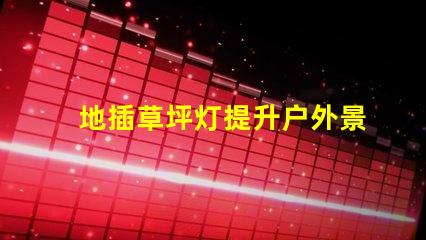 地插草坪灯提升户外景观的必备选择吗