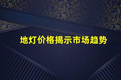 地灯价格揭示市场趋势与性价比分析