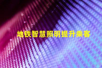 地铁智慧照明提升乘客体验的智能照明方案