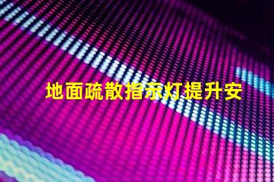 地面疏散指示灯提升安全性的关键照明解决方案