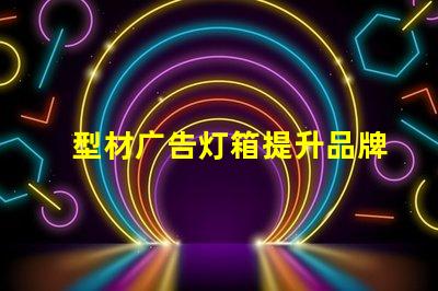 型材广告灯箱提升品牌曝光的最佳选择