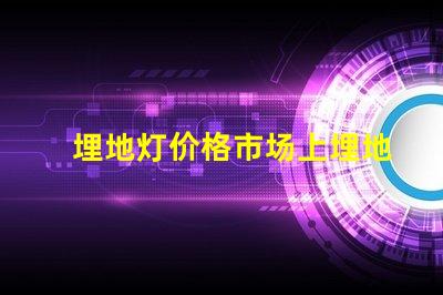 埋地灯价格市场上埋地灯的真实成本揭秘