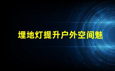 埋地灯提升户外空间魅力的照明解决方案