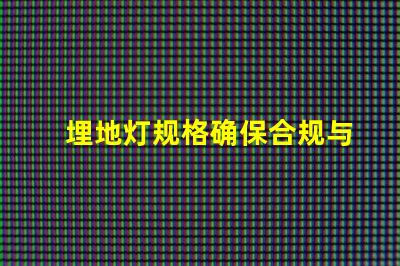 埋地灯规格确保合规与安全的详细指南