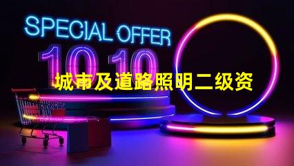 城市及道路照明二级资质获取资质的关键步骤揭秘